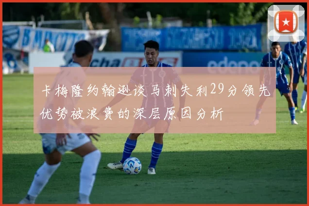 卡梅隆约翰逊谈马刺失利29分领先优势被浪费的深层原因分析