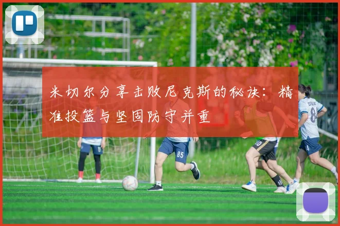 米切尔分享击败尼克斯的秘诀：精准投篮与坚固防守并重