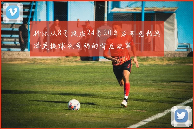 科比从8号换成24号20年后布克也选择更换球衣号码的背后故事