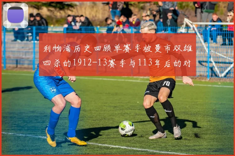 利物浦历史回顾单赛季被曼市双雄四杀的1912-13赛季与113年后的对比