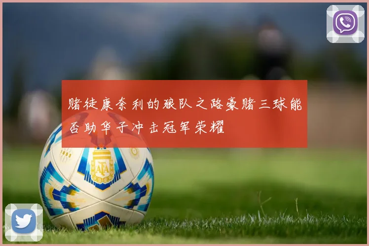 赌徒康奈利的狼队之路豪赌三球能否助华子冲击冠军荣耀