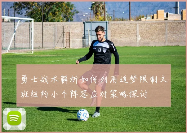 勇士战术解析如何利用追梦限制文班纽约小个阵容应对策略探讨