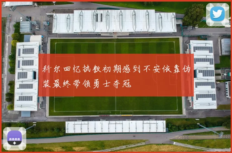 科尔回忆执教初期感到不安依靠伪装最终带领勇士夺冠