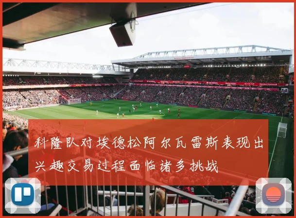 科隆队对埃德松阿尔瓦雷斯表现出兴趣交易过程面临诸多挑战