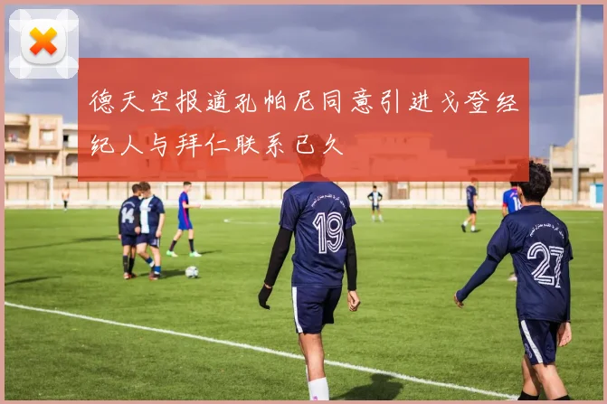 德天空报道孔帕尼同意引进戈登经纪人与拜仁联系已久