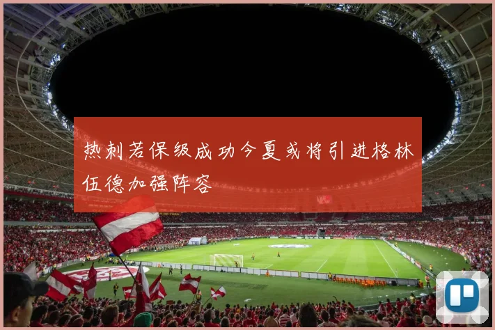 热刺若保级成功今夏或将引进格林伍德加强阵容